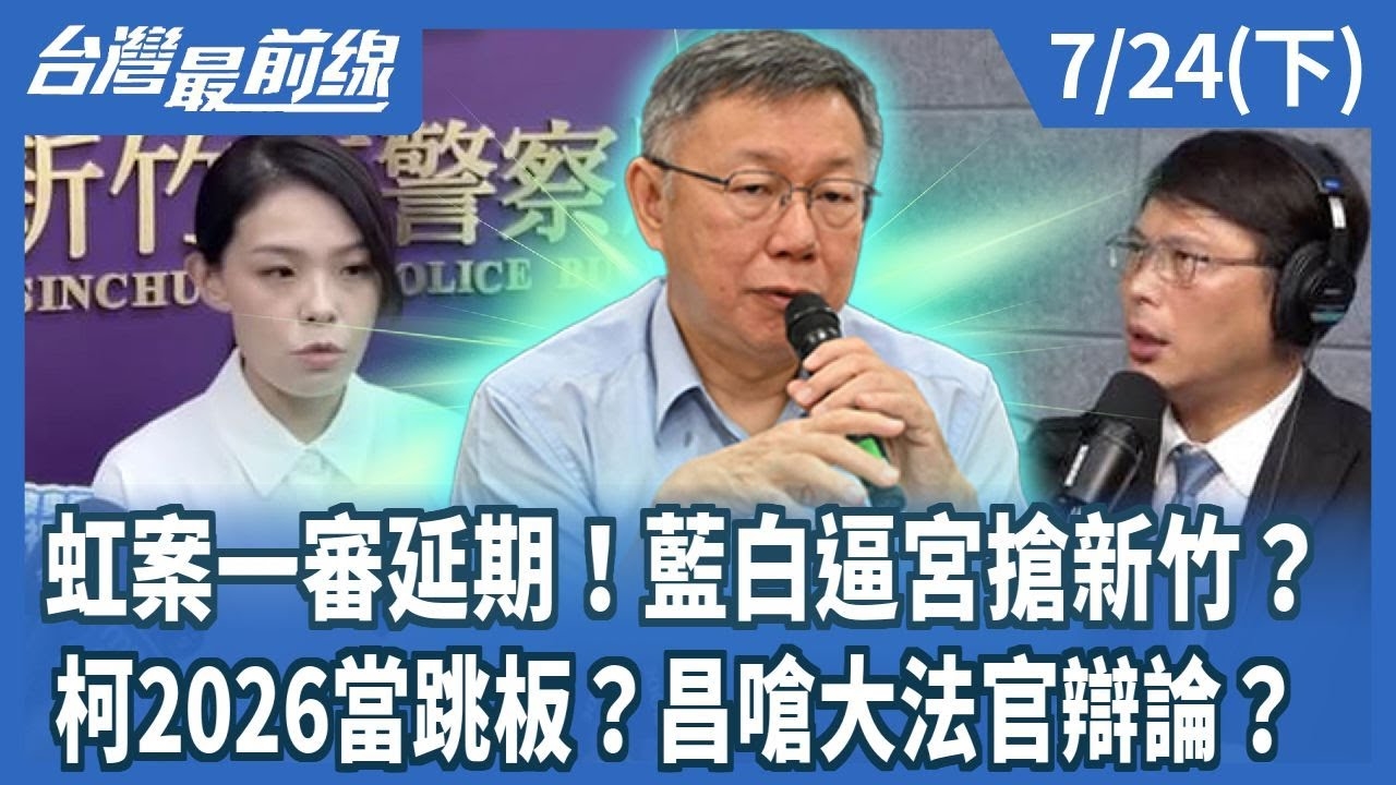 虹案一審延期！藍白逼宮搶新竹？ 柯2026當跳板？昌嗆大法官辯論？